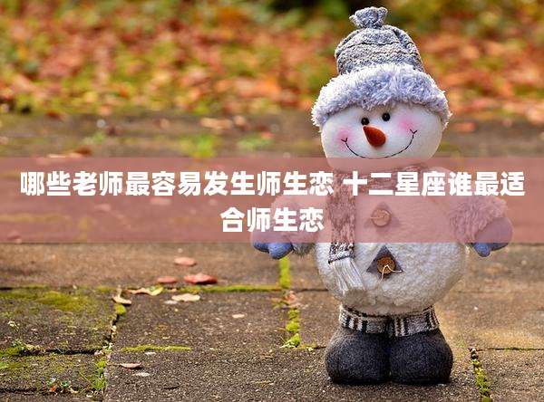 哪些老师最容易发生师生恋 十二星座谁最适合师生恋