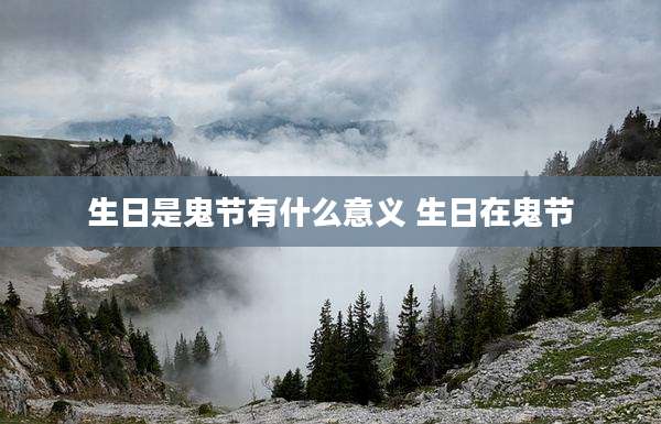 生日是鬼节有什么意义 生日在鬼节