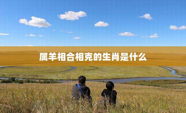 属羊相合相克的生肖是什么