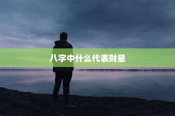 八字中什么代表财星