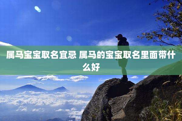 属马宝宝取名宜忌 属马的宝宝取名里面带什么好