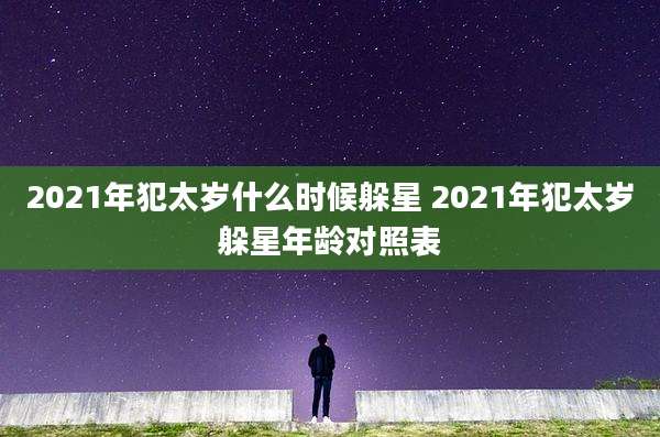 2021年犯太岁什么时候躲星 2021年犯太岁躲星年龄对照表