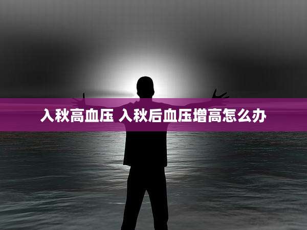 入秋高血压 入秋后血压增高怎么办