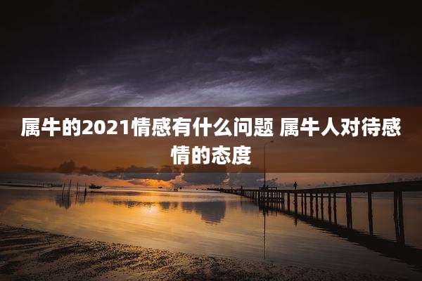 属牛的2021情感有什么问题 属牛人对待感情的态度