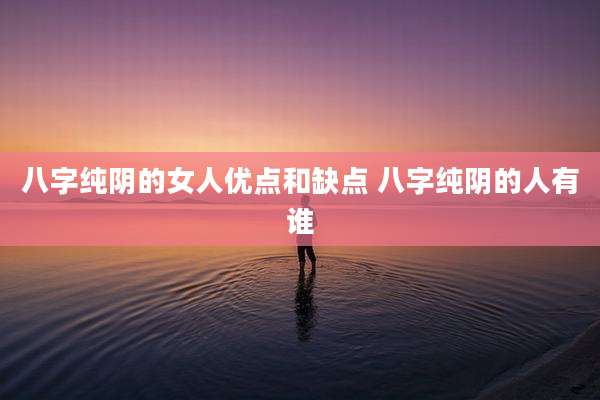 八字纯阴的女人优点和缺点 八字纯阴的人有谁