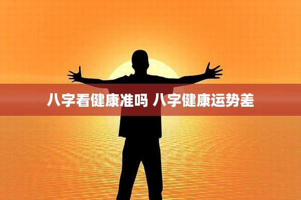八字看健康准吗 八字健康运势差