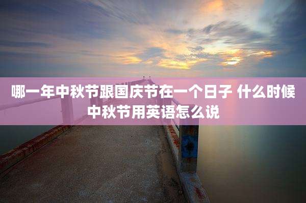 哪一年中秋节跟国庆节在一个日子 什么时候中秋节用英语怎么说