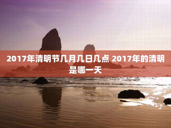 2017年清明节几月几日几点 2017年的清明是哪一天
