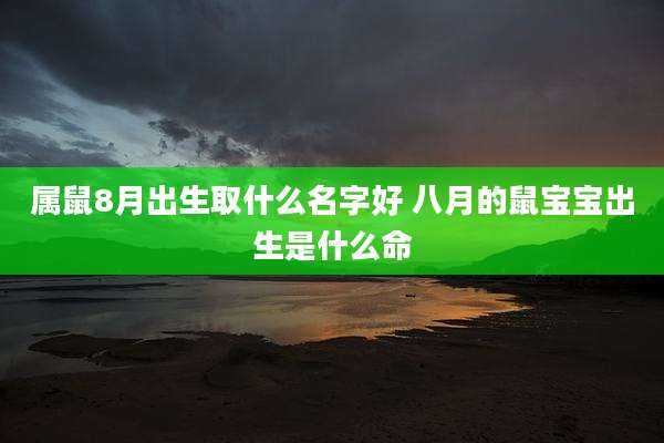 属鼠8月出生取什么名字好 八月的鼠宝宝出生是什么命