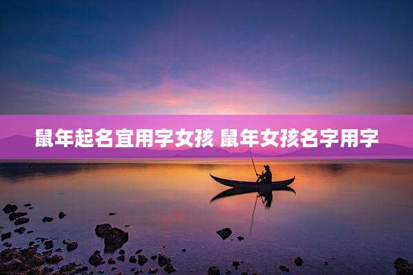 鼠年起名宜用字女孩 鼠年女孩名字用字
