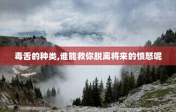 毒舌的种类,谁能救你脱离将来的愤怒呢