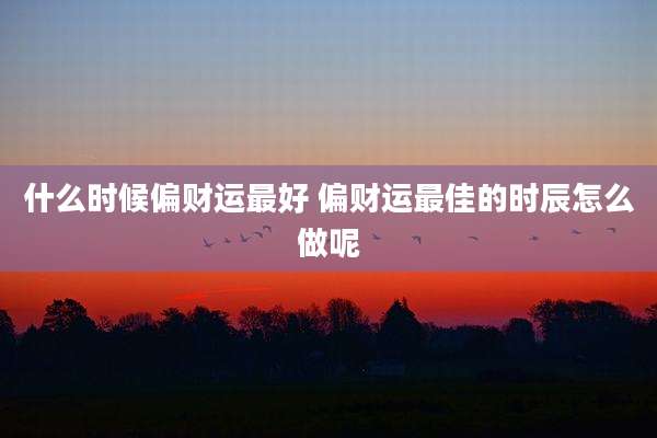 什么时候偏财运最好 偏财运最佳的时辰怎么做呢