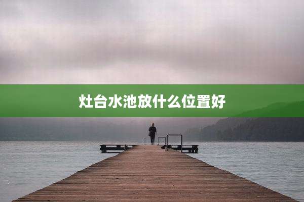 灶台水池放什么位置好