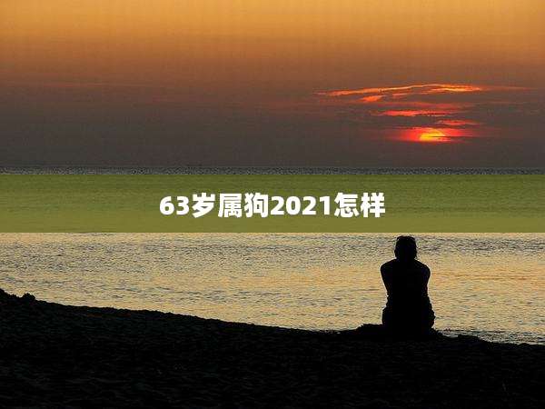 63岁属狗2021怎样