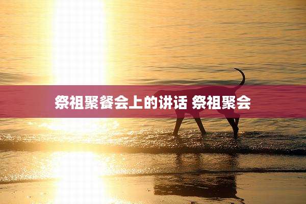 祭祖聚餐会上的讲话 祭祖聚会