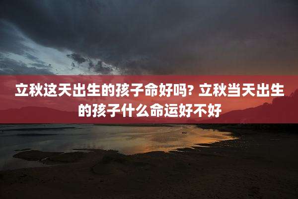 立秋这天出生的孩子命好吗? 立秋当天出生的孩子什么命运好不好