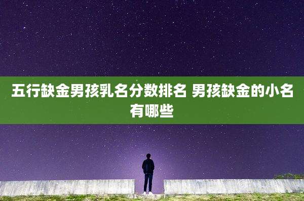 五行缺金男孩乳名分数排名 男孩缺金的小名有哪些