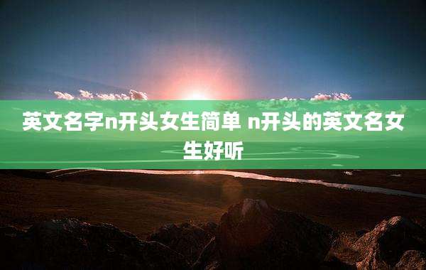 英文名字n开头女生简单 n开头的英文名女生好听