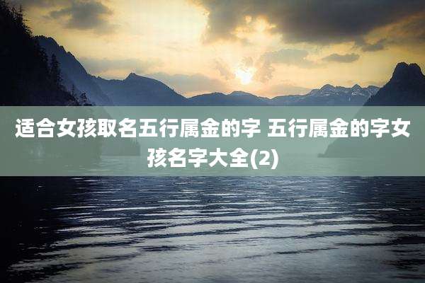 适合女孩取名五行属金的字 五行属金的字女孩名字大全(2)
