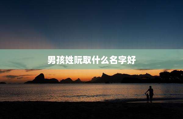 男孩姓阮取什么名字好