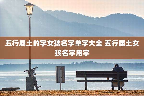 五行属土的字女孩名字单字大全 五行属土女孩名字用字