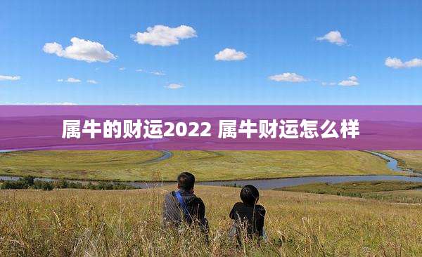 属牛的财运2022 属牛财运怎么样