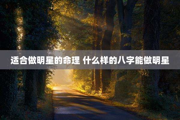 适合做明星的命理 什么样的八字能做明星