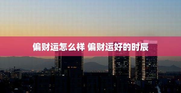偏财运怎么样 偏财运好的时辰