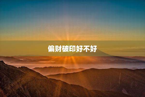 偏财破印好不好