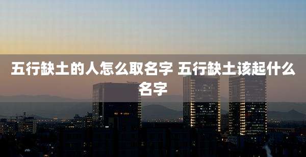 五行缺土的人怎么取名字 五行缺土该起什么名字