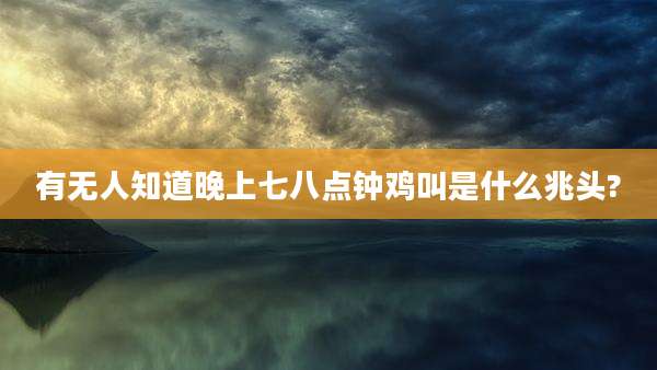 有无人知道晚上七八点钟鸡叫是什么兆头?