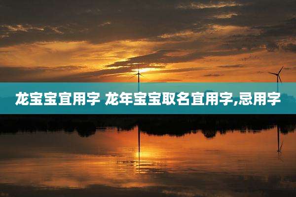 龙宝宝宜用字 龙年宝宝取名宜用字,忌用字