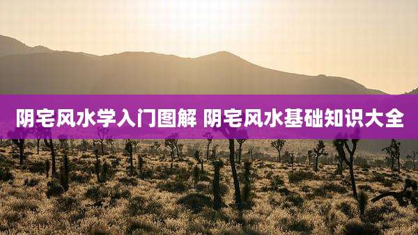 阴宅风水学入门图解 阴宅风水基础知识大全