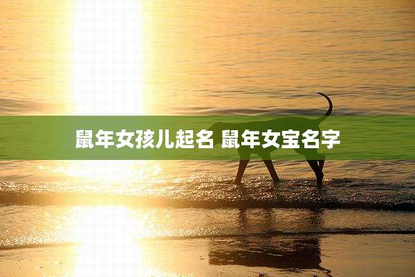 鼠年女孩儿起名 鼠年女宝名字