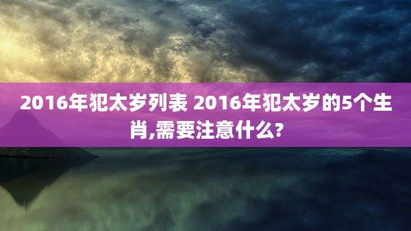 2016年犯太岁列表 2016年犯太岁的5个生肖,需要注意什么?