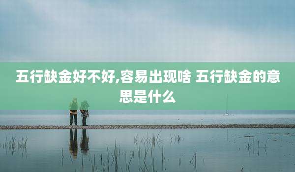 五行缺金好不好,容易出现啥 五行缺金的意思是什么
