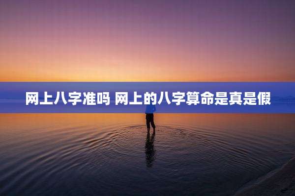 网上八字准吗 网上的八字算命是真是假
