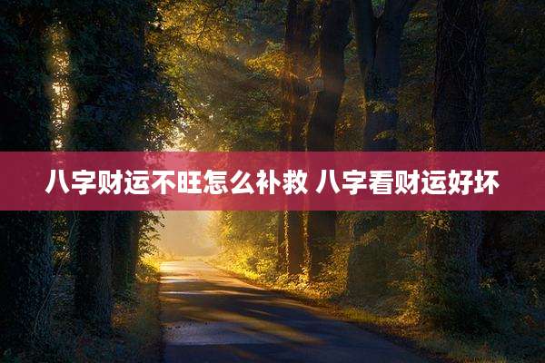 八字财运不旺怎么补救 八字看财运好坏