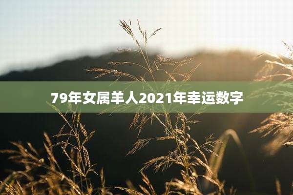 79年女属羊人2021年幸运数字
