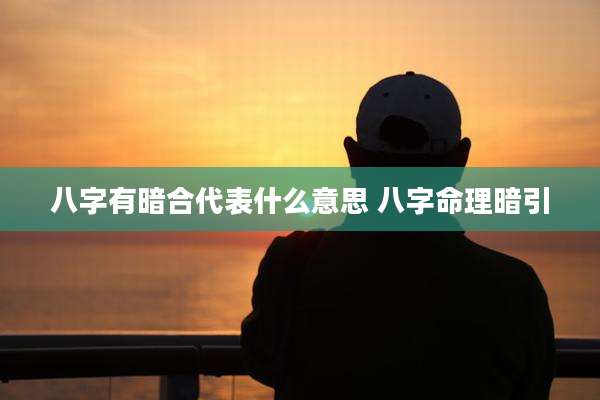 八字有暗合代表什么意思 八字命理暗引