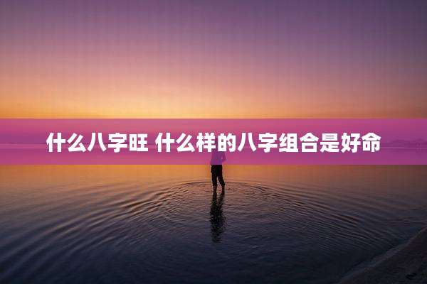 什么八字旺 什么样的八字组合是好命