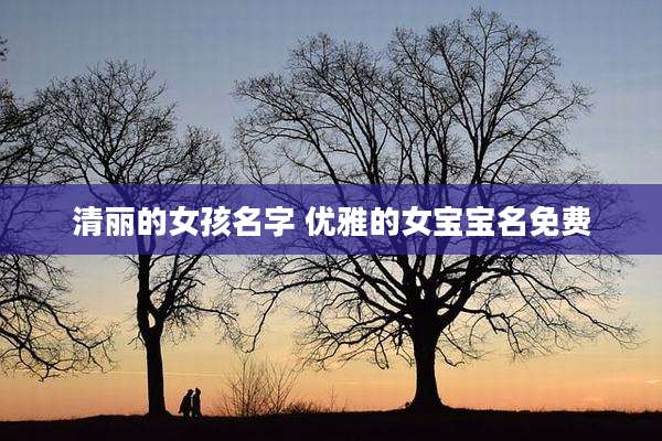 清丽的女孩名字 优雅的女宝宝名免费