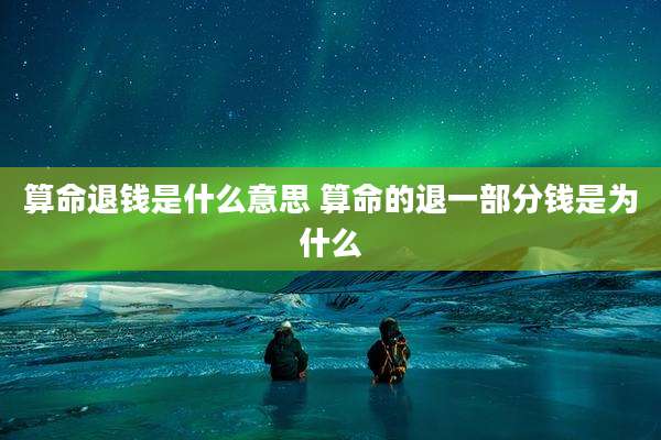 算命退钱是什么意思 算命的退一部分钱是为什么