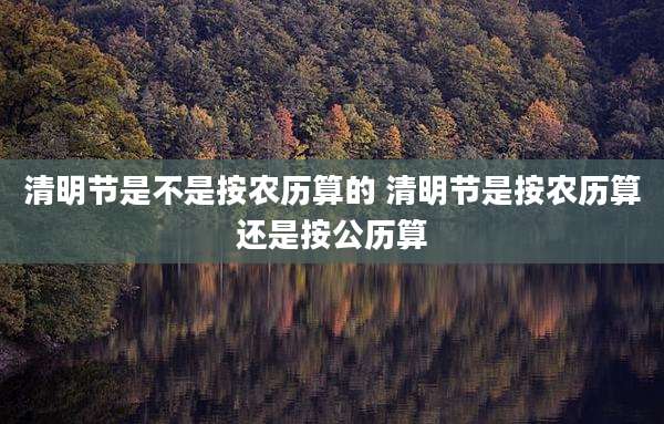 清明节是不是按农历算的 清明节是按农历算还是按公历算