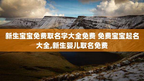 新生宝宝免费取名字大全免费 免费宝宝起名大全,新生婴儿取名免费