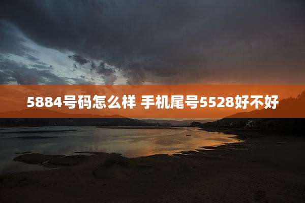 5884号码怎么样 手机尾号5528好不好