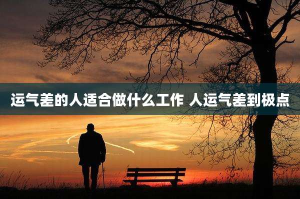 运气差的人适合做什么工作 人运气差到极点