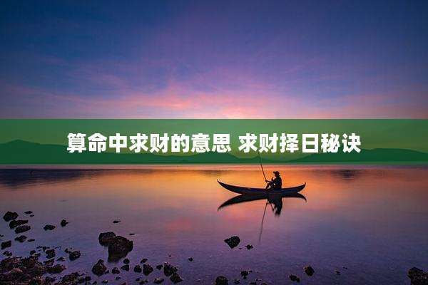 算命中求财的意思 求财择日秘诀
