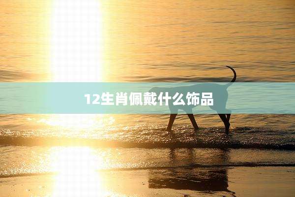 12生肖佩戴什么饰品