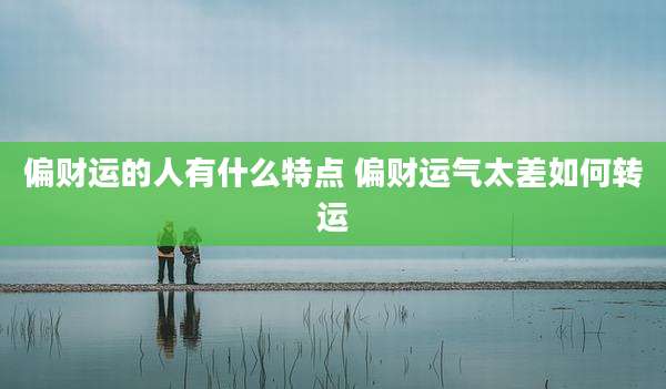 偏财运的人有什么特点 偏财运气太差如何转运